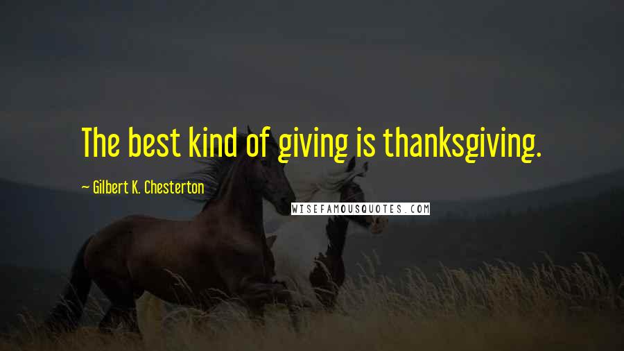 Gilbert K. Chesterton Quotes: The best kind of giving is thanksgiving.