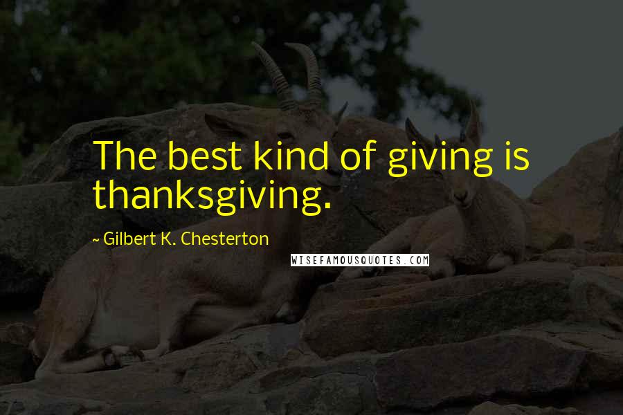Gilbert K. Chesterton Quotes: The best kind of giving is thanksgiving.