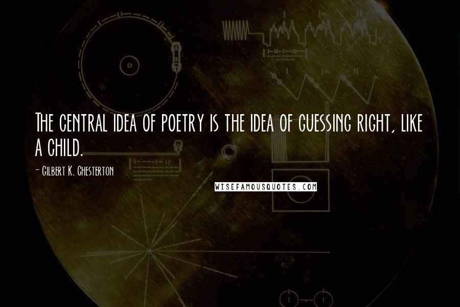 Gilbert K. Chesterton Quotes: The central idea of poetry is the idea of guessing right, like a child.