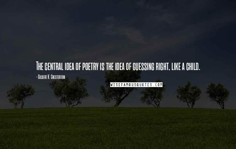 Gilbert K. Chesterton Quotes: The central idea of poetry is the idea of guessing right, like a child.