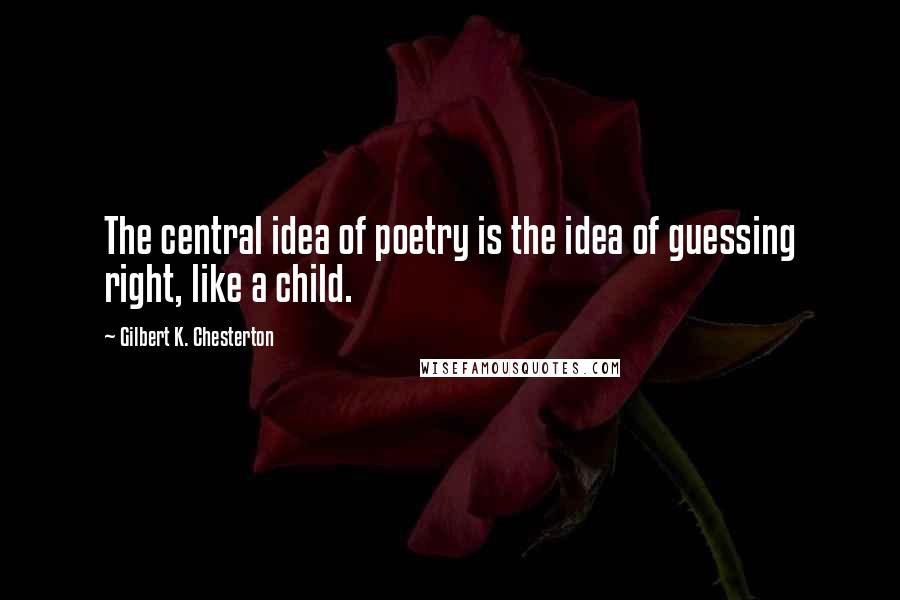 Gilbert K. Chesterton Quotes: The central idea of poetry is the idea of guessing right, like a child.