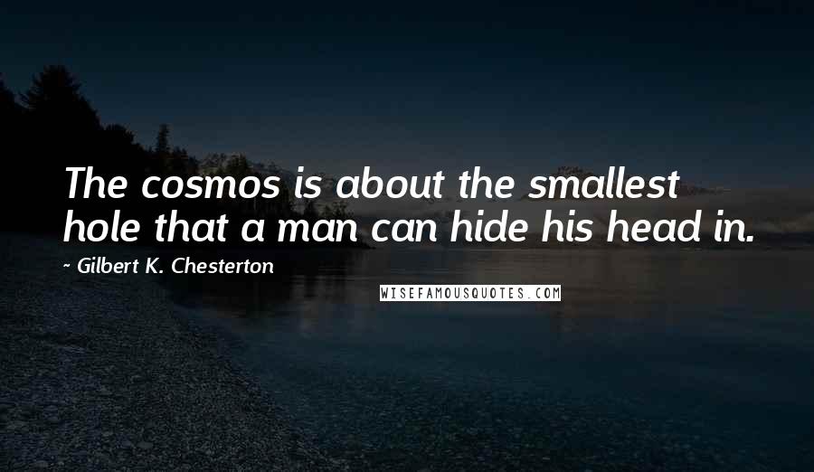 Gilbert K. Chesterton Quotes: The cosmos is about the smallest hole that a man can hide his head in.