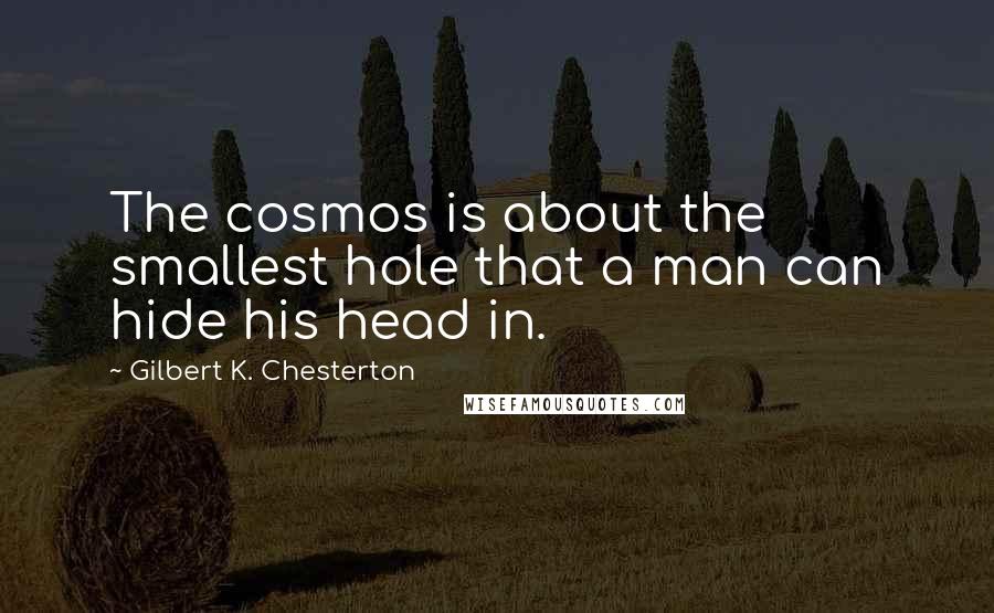 Gilbert K. Chesterton Quotes: The cosmos is about the smallest hole that a man can hide his head in.