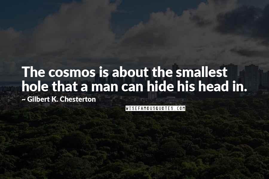 Gilbert K. Chesterton Quotes: The cosmos is about the smallest hole that a man can hide his head in.