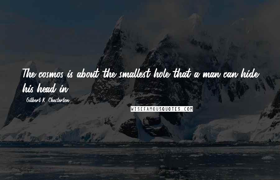 Gilbert K. Chesterton Quotes: The cosmos is about the smallest hole that a man can hide his head in.