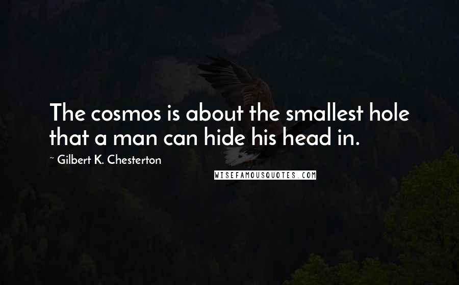 Gilbert K. Chesterton Quotes: The cosmos is about the smallest hole that a man can hide his head in.