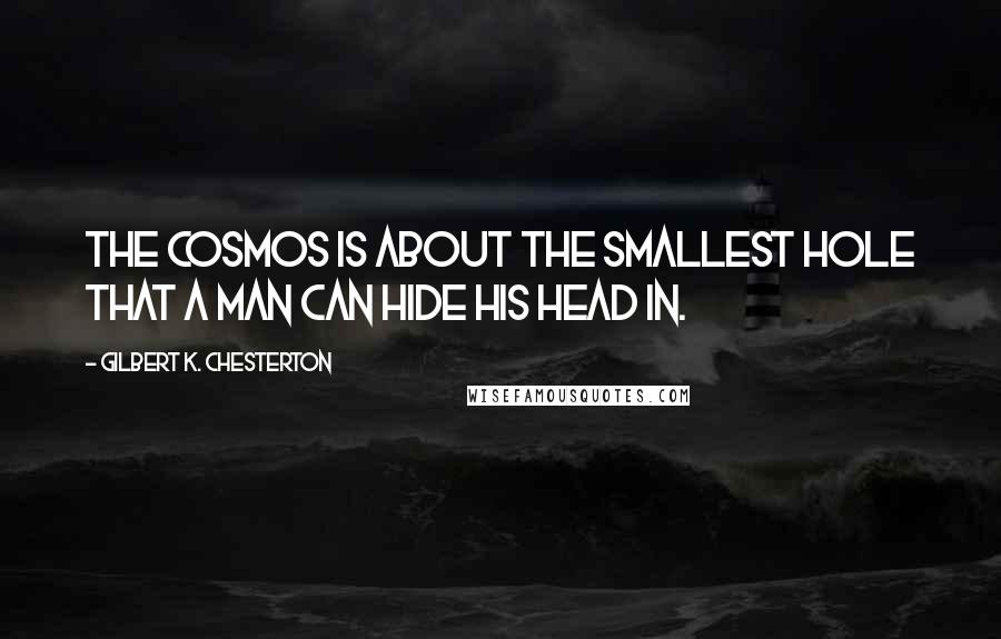 Gilbert K. Chesterton Quotes: The cosmos is about the smallest hole that a man can hide his head in.