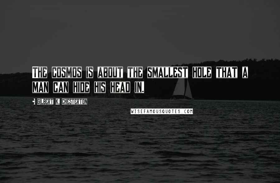 Gilbert K. Chesterton Quotes: The cosmos is about the smallest hole that a man can hide his head in.