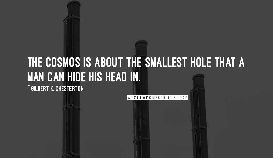 Gilbert K. Chesterton Quotes: The cosmos is about the smallest hole that a man can hide his head in.