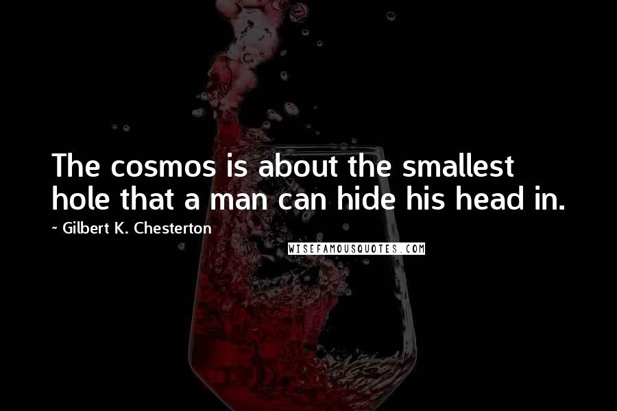 Gilbert K. Chesterton Quotes: The cosmos is about the smallest hole that a man can hide his head in.