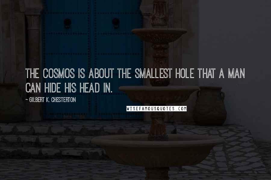 Gilbert K. Chesterton Quotes: The cosmos is about the smallest hole that a man can hide his head in.