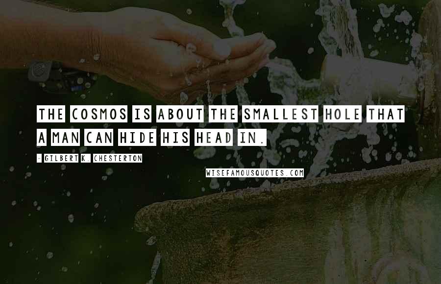 Gilbert K. Chesterton Quotes: The cosmos is about the smallest hole that a man can hide his head in.