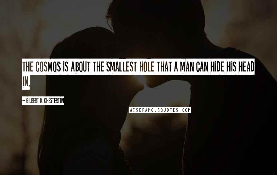 Gilbert K. Chesterton Quotes: The cosmos is about the smallest hole that a man can hide his head in.