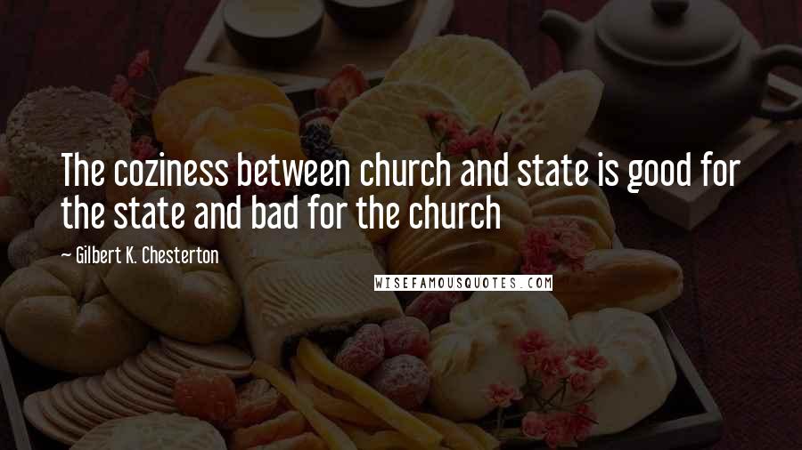 Gilbert K. Chesterton Quotes: The coziness between church and state is good for the state and bad for the church