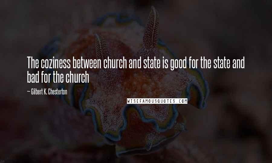 Gilbert K. Chesterton Quotes: The coziness between church and state is good for the state and bad for the church