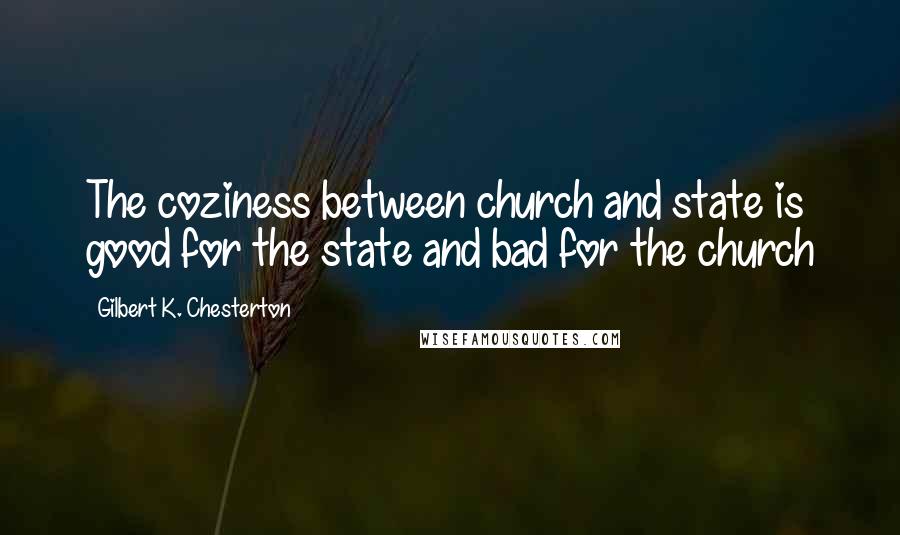 Gilbert K. Chesterton Quotes: The coziness between church and state is good for the state and bad for the church