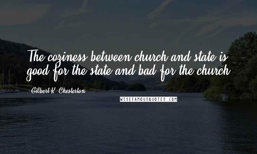 Gilbert K. Chesterton Quotes: The coziness between church and state is good for the state and bad for the church