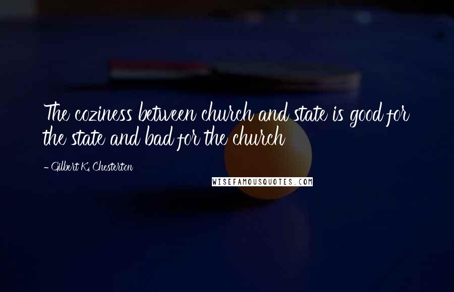 Gilbert K. Chesterton Quotes: The coziness between church and state is good for the state and bad for the church