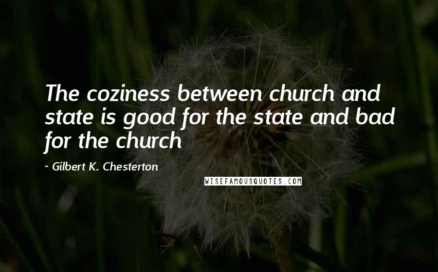 Gilbert K. Chesterton Quotes: The coziness between church and state is good for the state and bad for the church