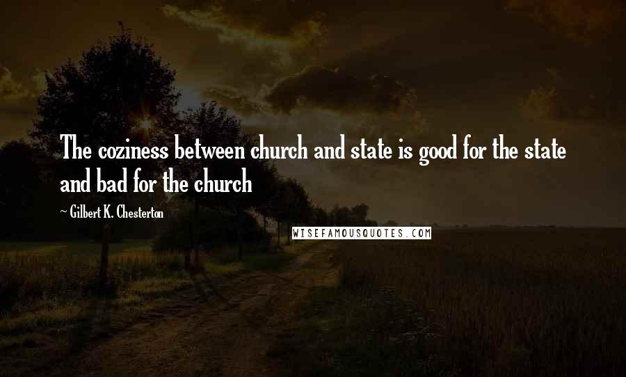 Gilbert K. Chesterton Quotes: The coziness between church and state is good for the state and bad for the church