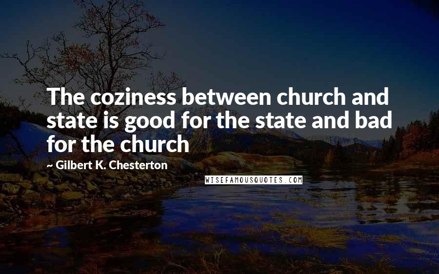 Gilbert K. Chesterton Quotes: The coziness between church and state is good for the state and bad for the church