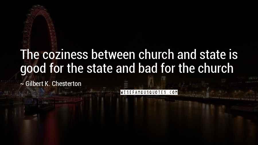 Gilbert K. Chesterton Quotes: The coziness between church and state is good for the state and bad for the church
