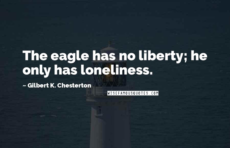 Gilbert K. Chesterton Quotes: The eagle has no liberty; he only has loneliness.