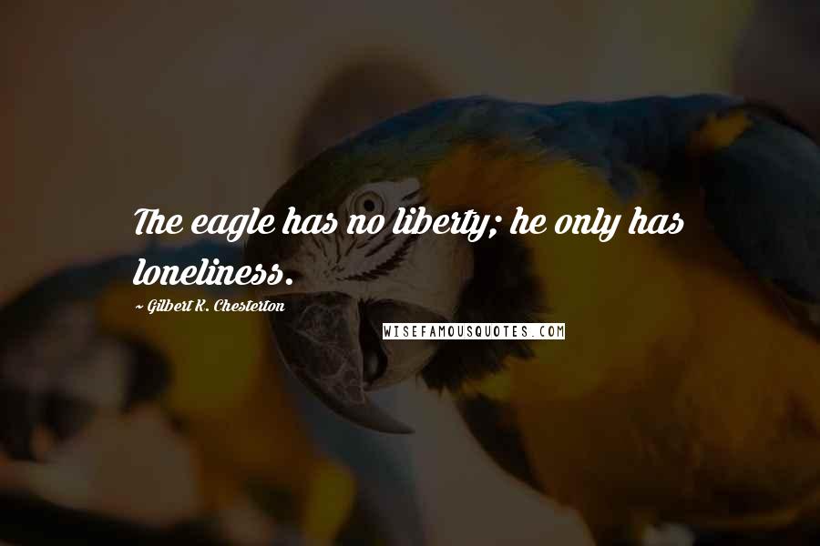 Gilbert K. Chesterton Quotes: The eagle has no liberty; he only has loneliness.