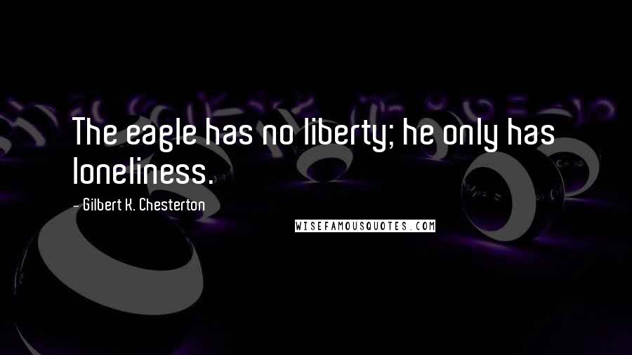 Gilbert K. Chesterton Quotes: The eagle has no liberty; he only has loneliness.