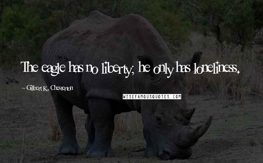 Gilbert K. Chesterton Quotes: The eagle has no liberty; he only has loneliness.