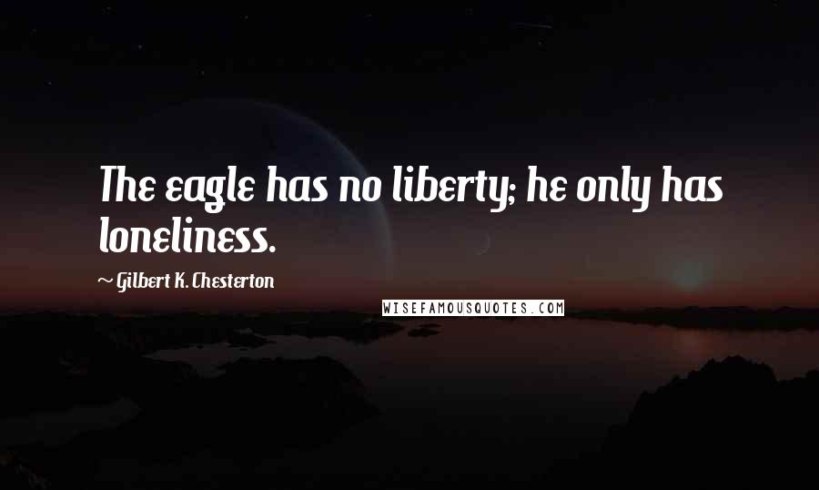 Gilbert K. Chesterton Quotes: The eagle has no liberty; he only has loneliness.