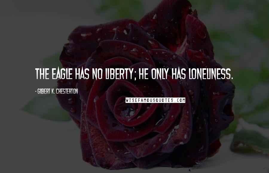 Gilbert K. Chesterton Quotes: The eagle has no liberty; he only has loneliness.