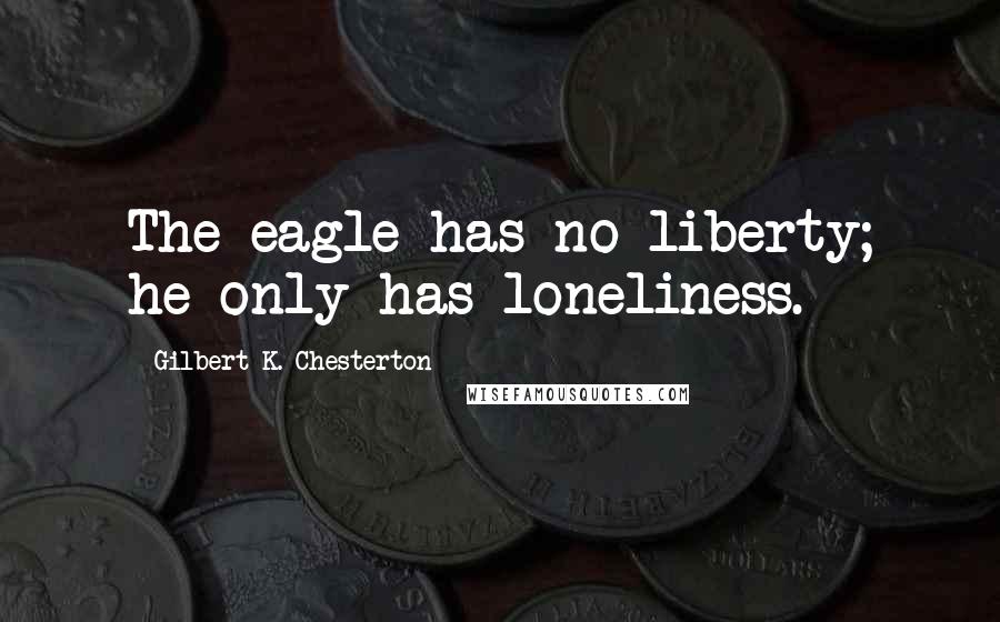 Gilbert K. Chesterton Quotes: The eagle has no liberty; he only has loneliness.