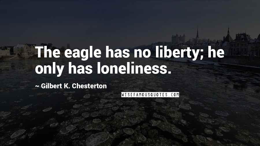 Gilbert K. Chesterton Quotes: The eagle has no liberty; he only has loneliness.