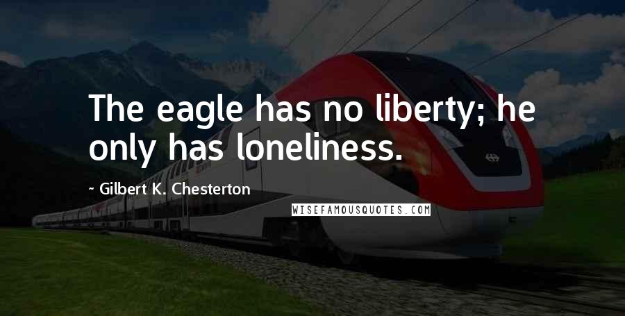 Gilbert K. Chesterton Quotes: The eagle has no liberty; he only has loneliness.