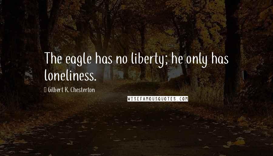 Gilbert K. Chesterton Quotes: The eagle has no liberty; he only has loneliness.