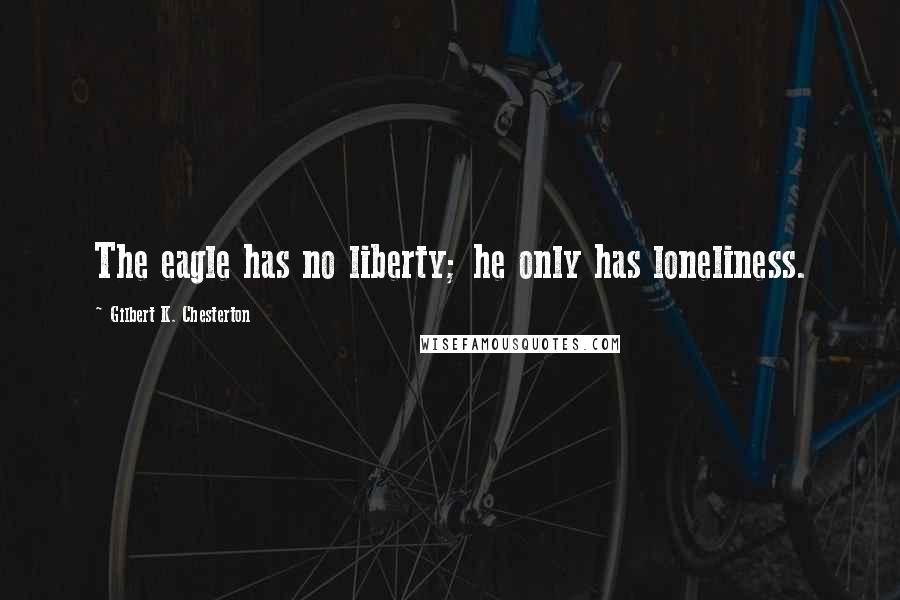 Gilbert K. Chesterton Quotes: The eagle has no liberty; he only has loneliness.