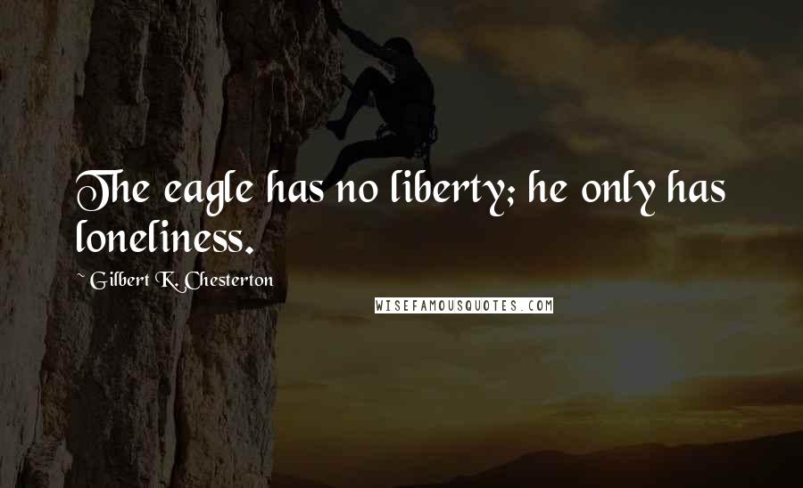 Gilbert K. Chesterton Quotes: The eagle has no liberty; he only has loneliness.