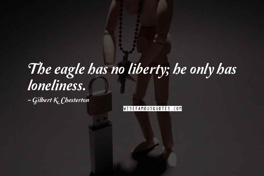 Gilbert K. Chesterton Quotes: The eagle has no liberty; he only has loneliness.