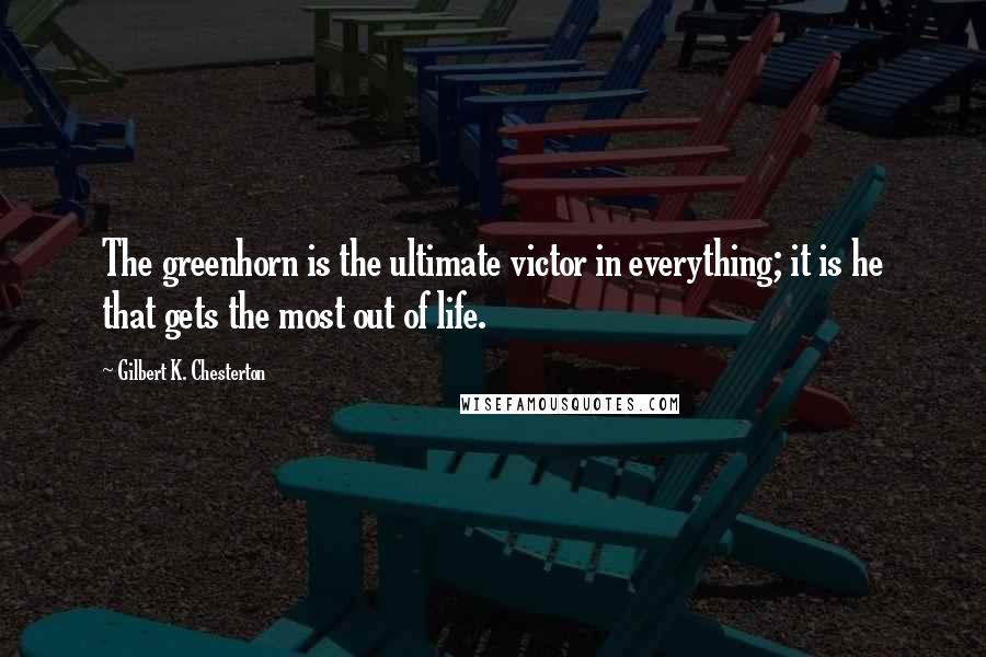 Gilbert K. Chesterton Quotes: The greenhorn is the ultimate victor in everything; it is he that gets the most out of life.