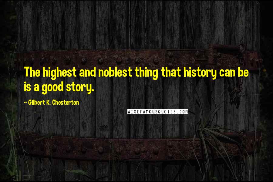 Gilbert K. Chesterton Quotes: The highest and noblest thing that history can be is a good story.