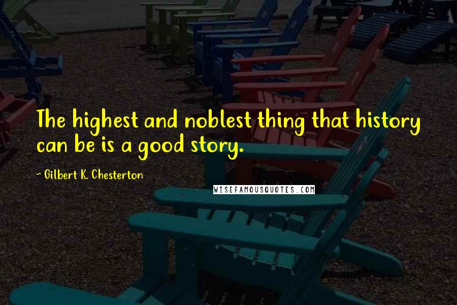 Gilbert K. Chesterton Quotes: The highest and noblest thing that history can be is a good story.