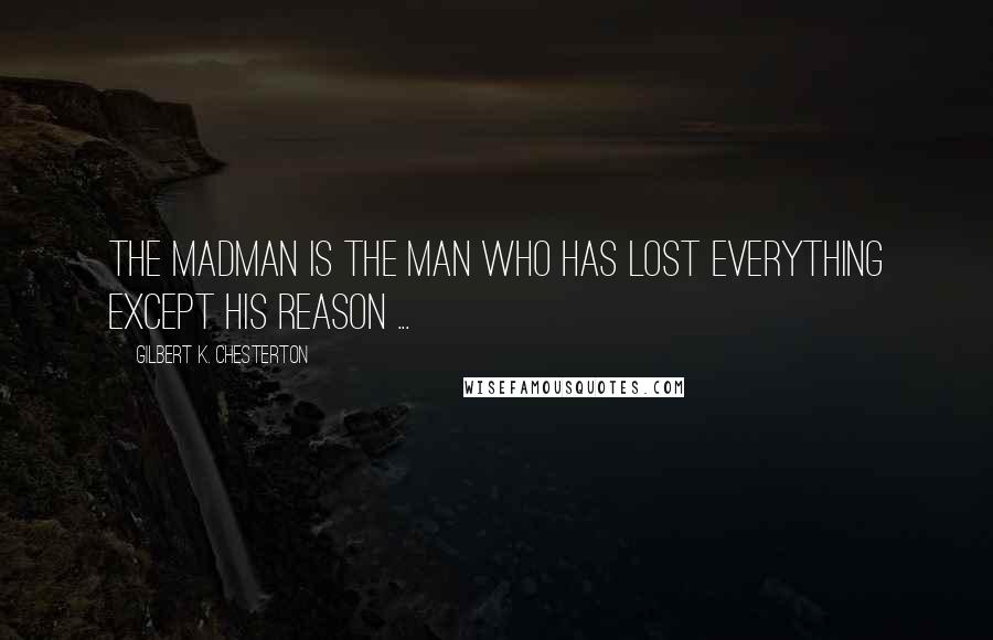 Gilbert K. Chesterton Quotes: The madman is the man who has lost everything except his reason ...