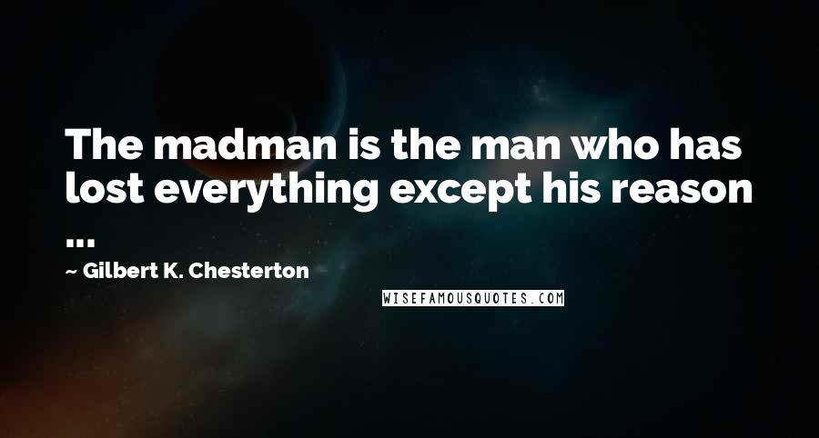 Gilbert K. Chesterton Quotes: The madman is the man who has lost everything except his reason ...