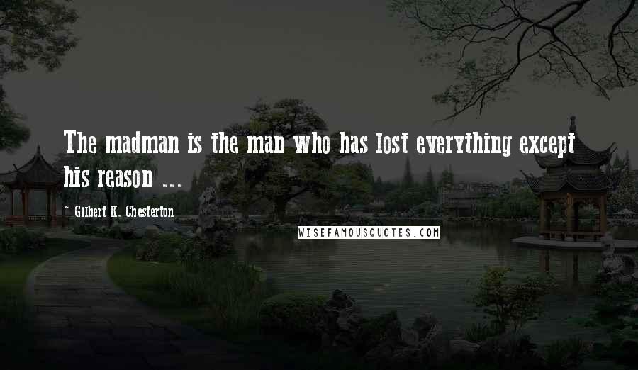 Gilbert K. Chesterton Quotes: The madman is the man who has lost everything except his reason ...