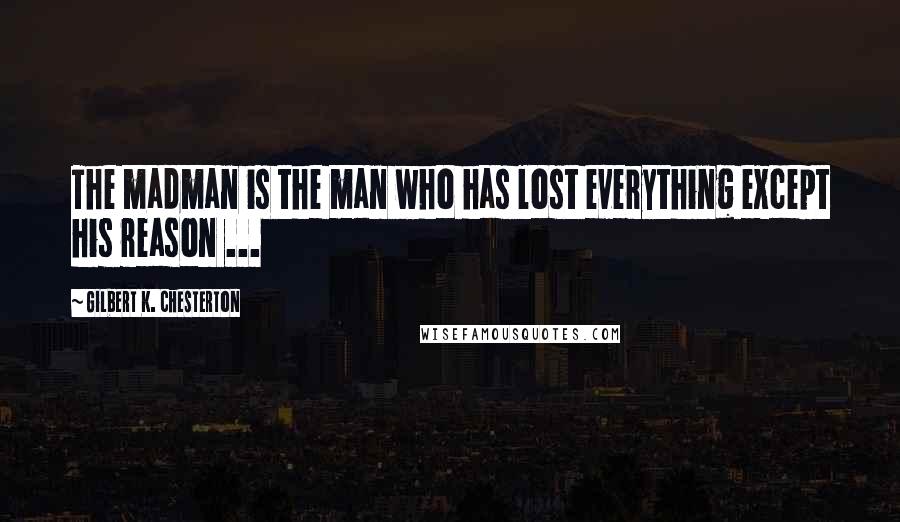 Gilbert K. Chesterton Quotes: The madman is the man who has lost everything except his reason ...