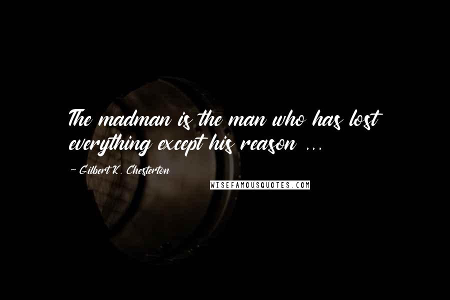 Gilbert K. Chesterton Quotes: The madman is the man who has lost everything except his reason ...