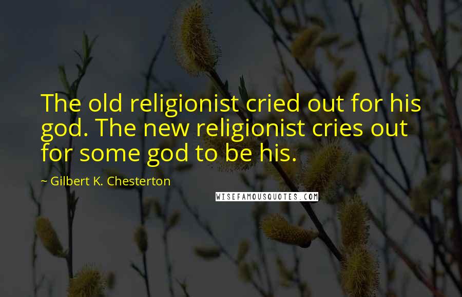 Gilbert K. Chesterton Quotes: The old religionist cried out for his god. The new religionist cries out for some god to be his.