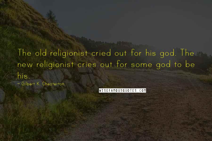 Gilbert K. Chesterton Quotes: The old religionist cried out for his god. The new religionist cries out for some god to be his.