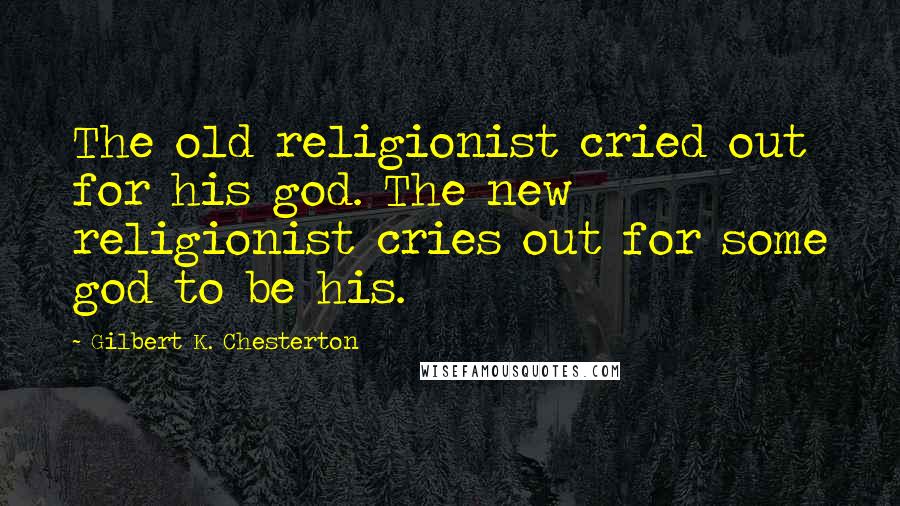 Gilbert K. Chesterton Quotes: The old religionist cried out for his god. The new religionist cries out for some god to be his.